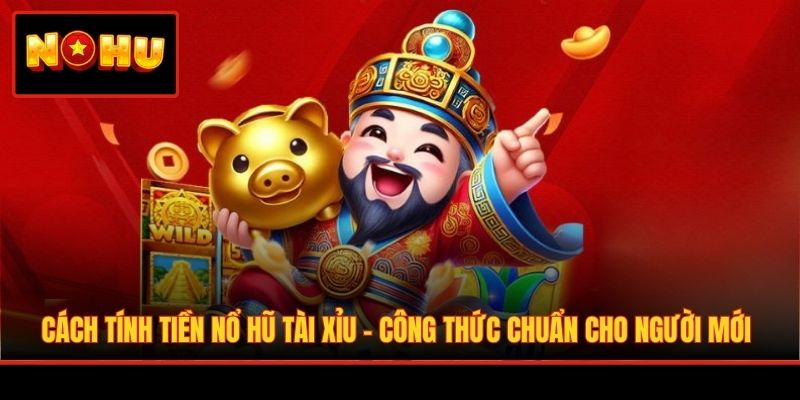 Cách Tính Tiền Nổ Hũ Tài Xỉu - Công Thức Chuẩn Cho Người Mới