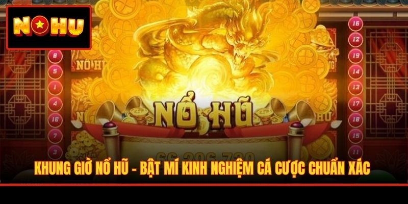 Khung Giờ Nổ Hũ - Bật Mí Kinh Nghiệm Cá Cược Chuẩn Xác