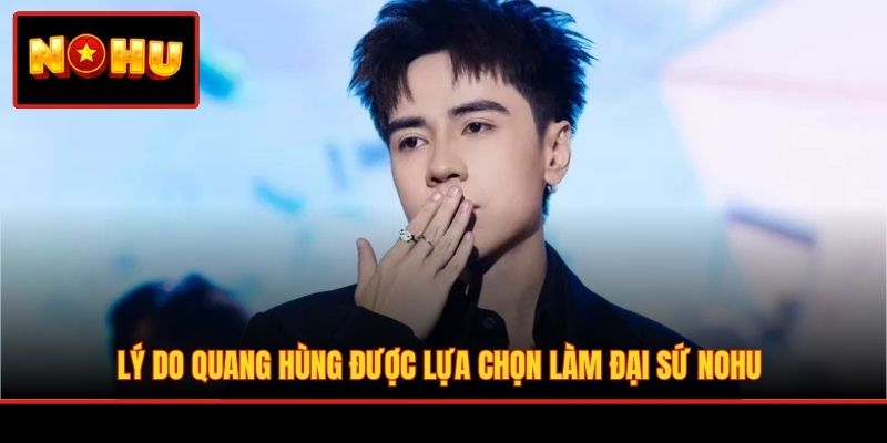 Lý do Quang Hùng được lựa chọn làm đại sứ NOHU