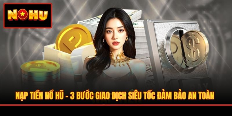 Nạp Tiền Nổ Hũ - 3 Bước Giao Dịch Siêu Tốc Đảm Bảo An Toàn
