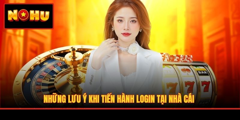 Những lưu ý khi tiến hành login tại nhà cái