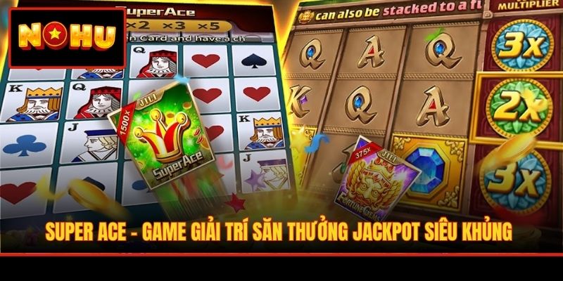 Super ACE - Game Giải Trí Săn Thưởng Jackpot Siêu Khủng