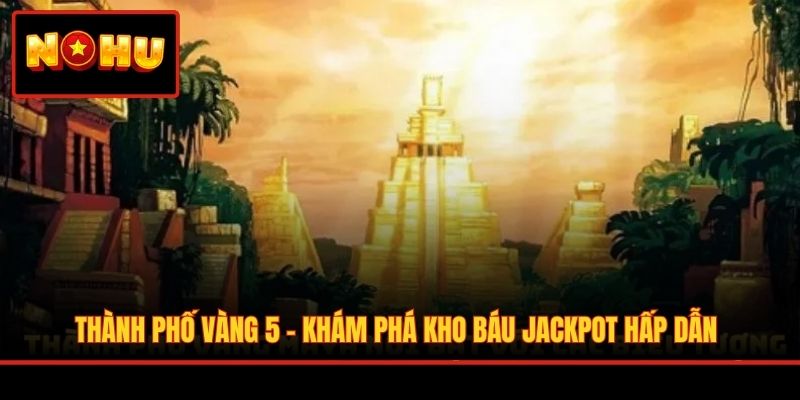 Thành Phố Vàng 5 - Khám Phá Kho Báu Jackpot Hấp Dẫn